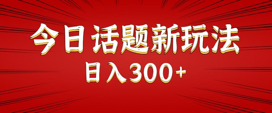 今日话题新玩法，几分钟可以制作一个，多种变现玩法日入300+-大叔网创联盟