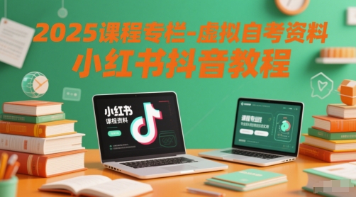 2025课程专栏-虚拟自考资料小红书抖音教程-大叔网创联盟