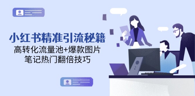 （14881期）小红书精准引流秘籍，高转化流量池+爆款图片，笔记热门翻倍技巧-大叔网创联盟