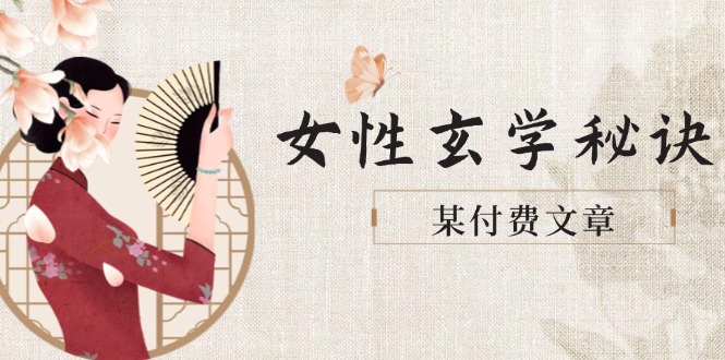 （14797期）某付费文章《女性玄学秘诀，身材肤质穿衣调整，迎接财富贵人好姻缘》-大叔网创联盟