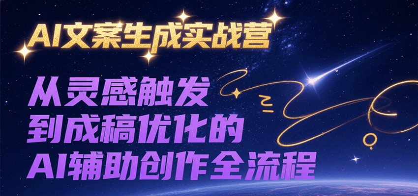 AI文案生成实战营，从灵感触发到成稿优化的AI辅助创作全流程-大叔网创联盟