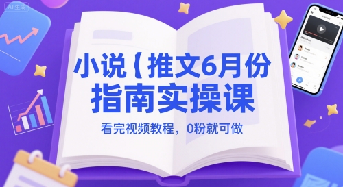 小说推文6月份指南实操课，看完视频教程，0粉就可做-大叔网创联盟