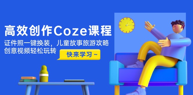 （14707期）高效创作Coze课程，证件照一键换装，儿童故事旅游攻略，创意视频轻松玩转-大叔网创联盟