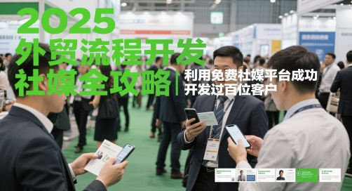 2025外贸流程开发社媒全攻略，利用免费社媒平台成功开发过百位客户-大叔网创联盟