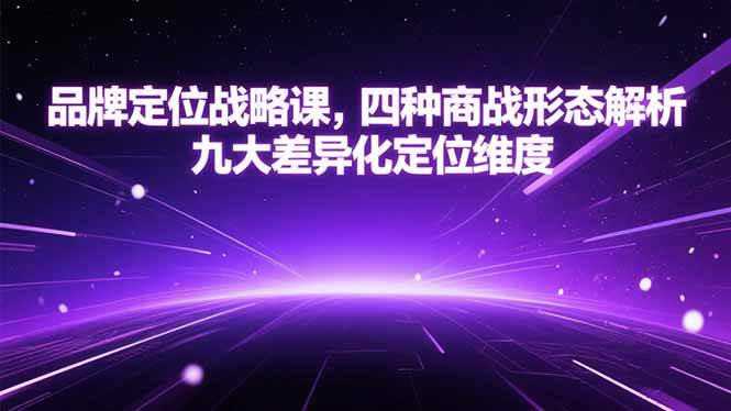 （15304期）品牌定位战略课，四种商战形态解析，九大差异化定位维度-大叔网创联盟