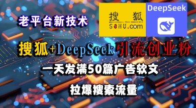 搜狐+DeepSeek引流创业粉，老平台新技术，一天发满50篇广告软文，拉爆搜索流量-大叔网创联盟