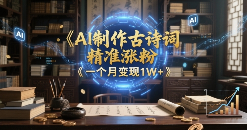 AI制作古诗词，精准涨粉，多重变现，一个月变现1W+-大叔网创联盟