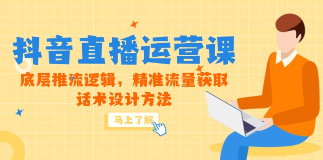 （14917期）5月新课-抖音直播运营课，底层推流逻辑，精准流量获取，话术设计方法-大叔网创联盟