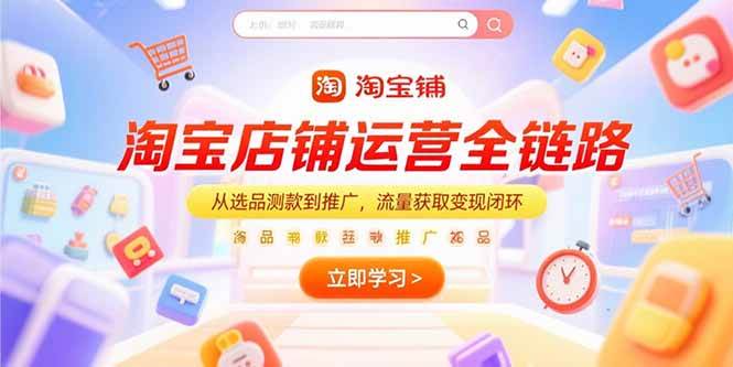 （15316期）淘宝店铺运营全链路，从选品测款到推广，流量获取变现闭环-大叔网创联盟