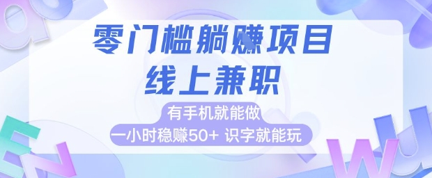 零门槛躺挣项目，线上兼职，有手机就能做 一小时稳挣50+，识字就能玩【揭秘】-大叔网创联盟