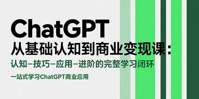 （15483期）ChatGPT从基础认知到商业变现课：认知-技巧-应用-进阶的完整学习闭环-大叔网创联盟
