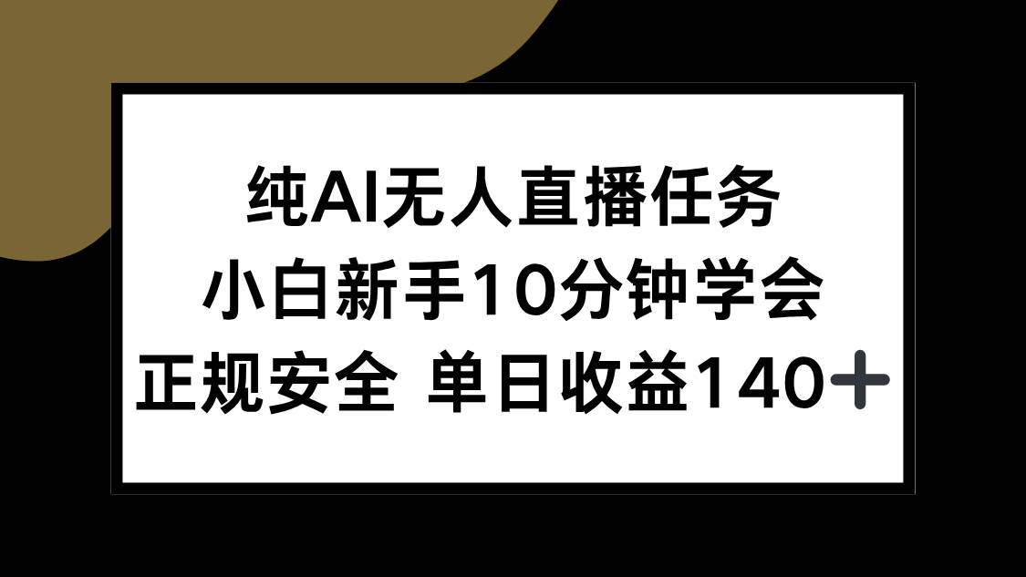 （15334期）纯AI无人直播任务，小白新手10分钟学会 ，正规安全 单日收益140+-大叔网创联盟