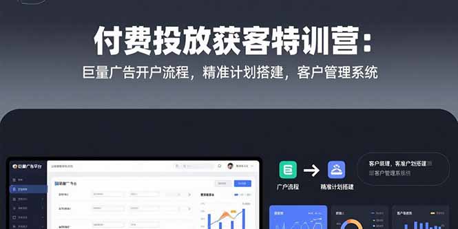 付费投放获客特训营：巨量广告开户流程，精准计划搭建，客户管理系统-大叔网创联盟