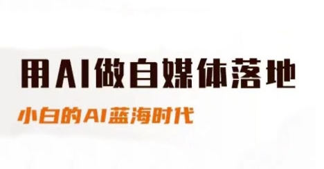 用AI做自媒体落地，适合新手快速入门与进阶，小白的AI蓝海时代-大叔网创联盟