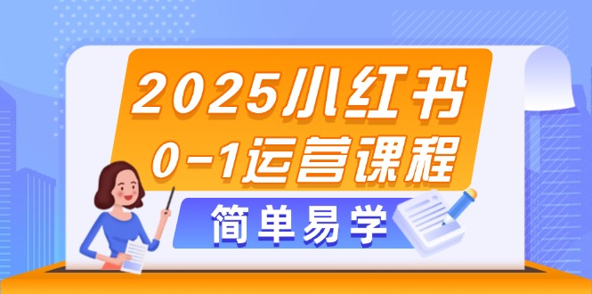 （14719期）2025小红书0-1运营课程，选品、素材、笔记制作与发布技巧-大叔网创联盟