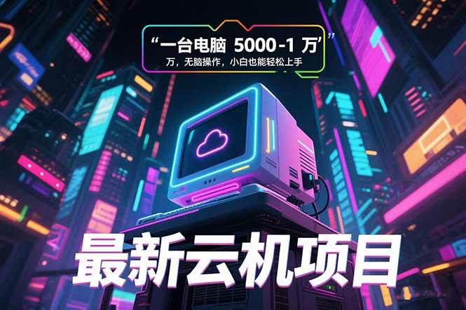 （15395期）最新云机项目 一台电脑5000到10000 无脑操作小白也能轻松上手-大叔网创联盟