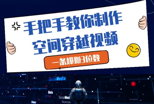 手把手教你制作空间穿越视频，一条爆挣3位数-大叔网创联盟