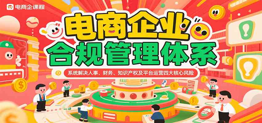 电商企业合规管理体系，系统解决人事、财务、知识产权及平台运营四大核心风险-大叔网创联盟