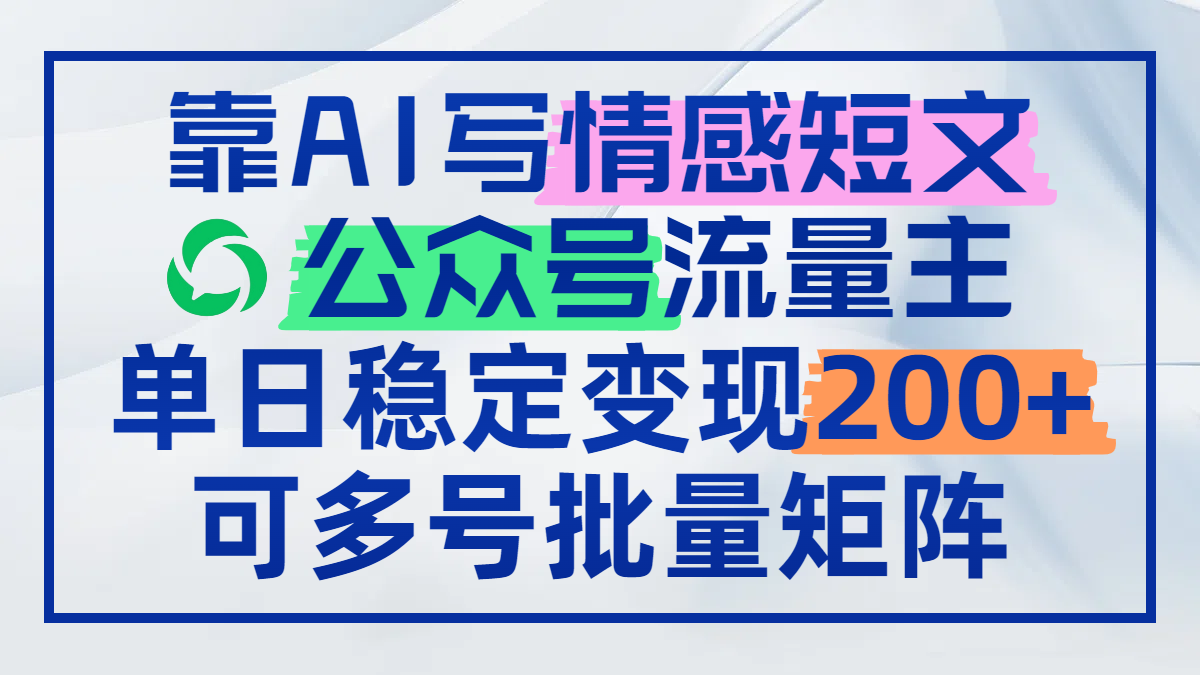 （14712期）靠AI写情感短文，公众号流量主日赚200+，可多号批量矩阵-大叔网创联盟