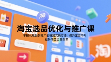 淘宝选品优化与推广课，掌握从选品到推广的全链路实操方法，提升淘宝运营效率-大叔网创联盟