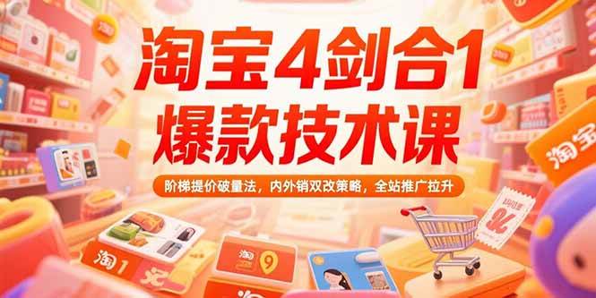 （15415期）淘宝4剑合1爆款技术课，阶梯提价破量法，内外销双改策略，全站推广拉升-大叔网创联盟