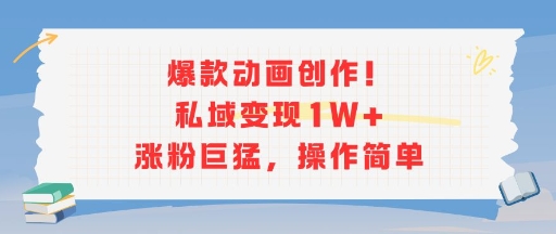 爆款动画创作！私域变现1W+涨粉巨猛，操作简单-大叔网创联盟