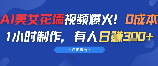AI美女花墙视频爆火，0成本1小时制作，有人日入3张-大叔网创联盟