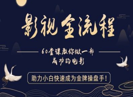 【影视全流程】教你做一部成功的电影，助力小白快速成为金牌操盘手-大叔网创联盟
