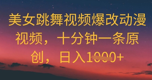 美女跳舞视频爆改动漫视频，十分钟一条原创，日入几张-大叔网创联盟