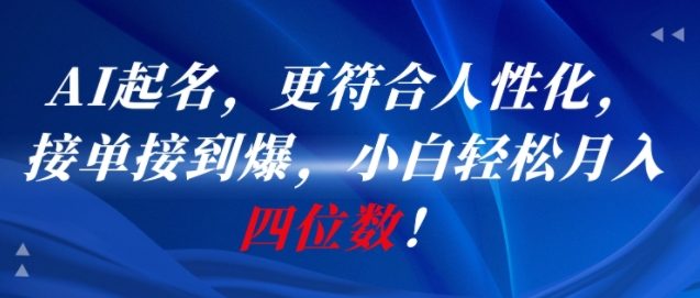 AI一键起名，更符合人性化，接单接到爆，小白轻松月入四位数!-大叔网创联盟