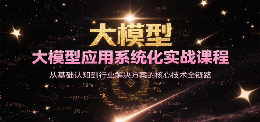 大模型应用系统化实战课程，从基础认知到行业解决方案的核心技术全链路-大叔网创联盟