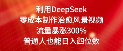 利用DeepSeek零成本制作治愈风景视频，流量暴涨300%，普通人也能日入四位数-大叔网创联盟