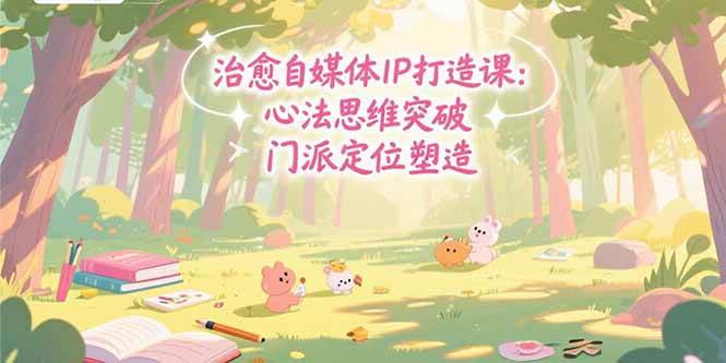 （15464期）治愈自媒体IP打造课：心法思维突破，门派定位塑造，商业闭环搭建-大叔网创联盟
