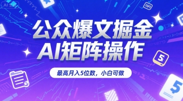 公众爆文掘金，AI矩阵操作，最高月入5位数，小白可做-大叔网创联盟