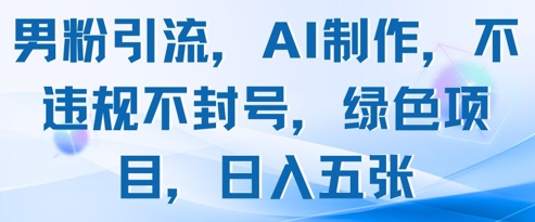 男粉引流，AI制作，不违规不封号，绿色项目，日入五张-大叔网创联盟
