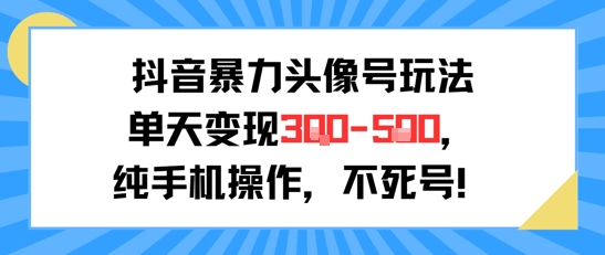 抖音暴力头像号玩法，单天变现3-5张纯手机操作，小白也能行-大叔网创联盟