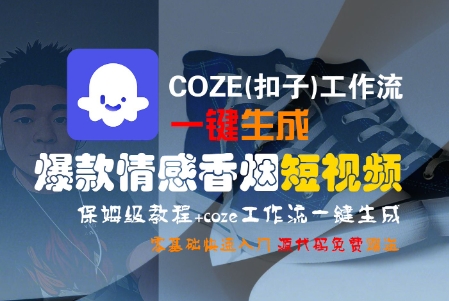 COZE(扣子)工作流一键生成爆款情感香烟短视频，保姆级教程，零基础快速入门-大叔网创联盟