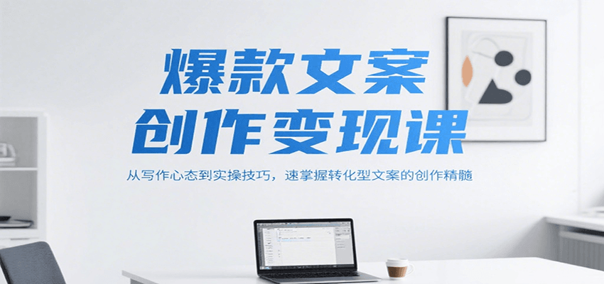 爆款文案创作变现课，从写作心态到实操技巧，速掌握转化型文案的创作精髓-大叔网创联盟
