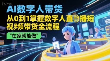 AI数字人带货，从0到1掌握数字人直播短视频带货全流程，在家就能做-大叔网创联盟