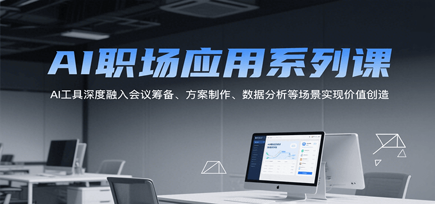 AI职场应用系列课，AI工具深度融入会议筹备、方案制作、数据分析等场景实现价值创造-大叔网创联盟