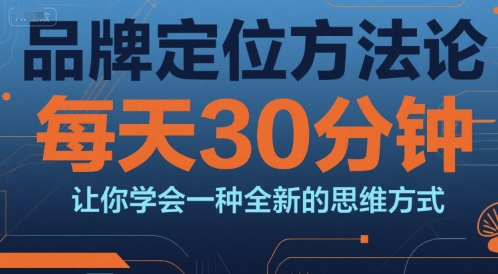 品牌定位方法论，每天30钟分让你学会一种全新的思维方式-大叔网创联盟