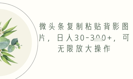 微头条复制粘贴背影图片，日入30-3张+，可无限放大操作-大叔网创联盟