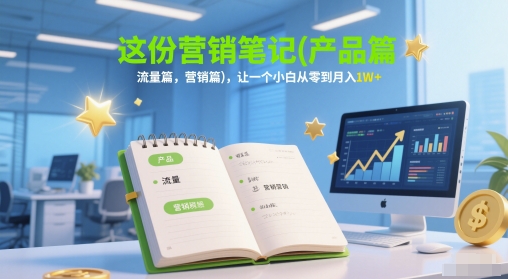 这份营销笔记(产品篇，流量篇，营销篇)，让一个小白从零到月入1W+-大叔网创联盟
