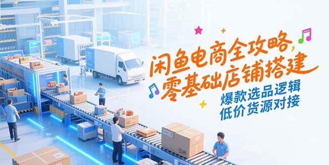 （15325期）闲鱼电商全攻略，零基础店铺搭建，爆款选品逻辑，低价货源对接-大叔网创联盟