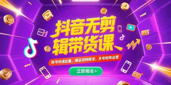 （15365期）抖音不剪辑带货课，账号快速起量，爆品视频跟发，多号矩阵运营-大叔网创联盟