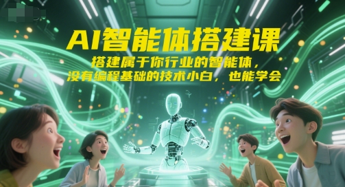 AI智能体搭建课，搭建属于你行业的智能体，没有编程基础的技术小白，也能学会-大叔网创联盟