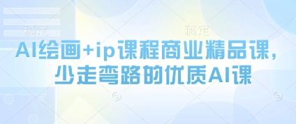 AI绘画+ip课程商业精品课，少走弯路的优质AI课-大叔网创联盟
