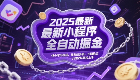 2025最新小程序全自动掘金，48小时见收益，日收益多张，长期稳定，小白宝妈轻松上手【揭秘】-大叔网创联盟