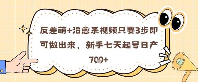 反差萌+治愈系视频只要3步即可做出来，新手七天起号日产7张-大叔网创联盟