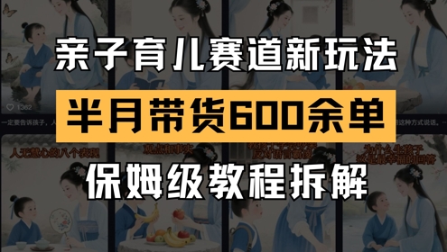 AI亲子育儿赛道新玩法，新号半个月带货600多单，保姆级教程拆解-大叔网创联盟